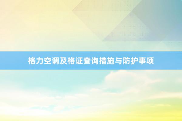 格力空调及格证查询措施与防护事项