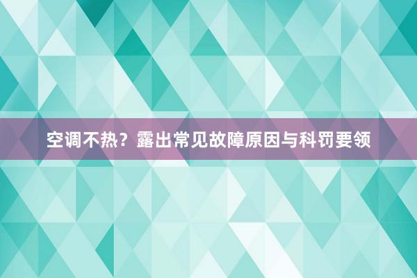 空调不热？露出常见故障原因与科罚要领